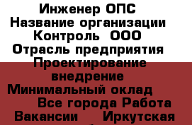 Инженер ОПС › Название организации ­ Контроль, ООО › Отрасль предприятия ­ Проектирование, внедрение › Минимальный оклад ­ 30 000 - Все города Работа » Вакансии   . Иркутская обл.